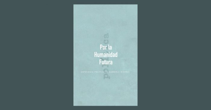Libro «Por la humanidad futura» muestra el lado más político de Gabriela Mistral